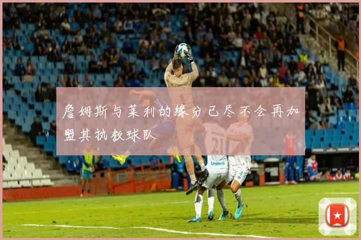 詹姆斯与莱利的缘分已尽不会再加盟其执教球队