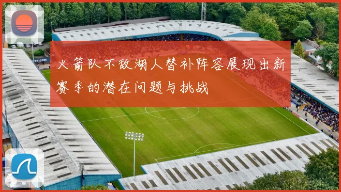 火箭队不敌湖人替补阵容展现出新赛季的潜在问题与挑战