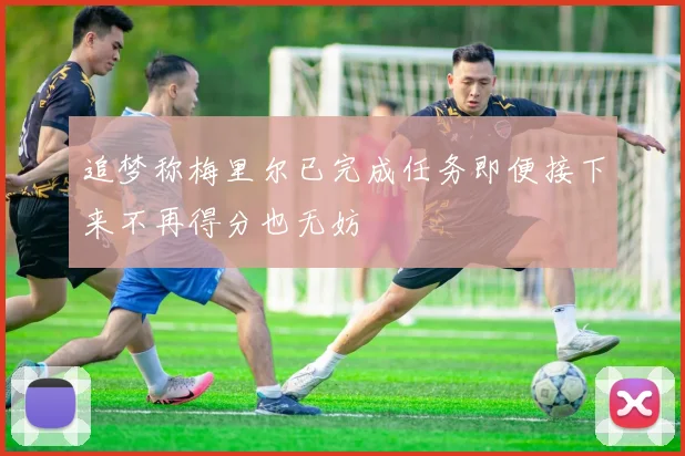 追梦称梅里尔已完成任务即便接下来不再得分也无妨
