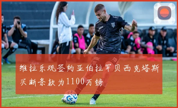 维拉乐观签约亚伯拉罕贝西克塔斯买断条款为1100万镑