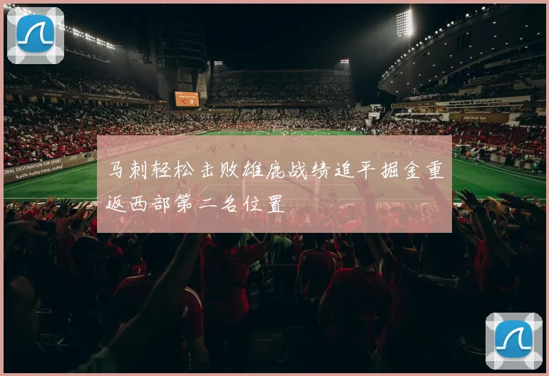 马刺轻松击败雄鹿战绩追平掘金重返西部第二名位置