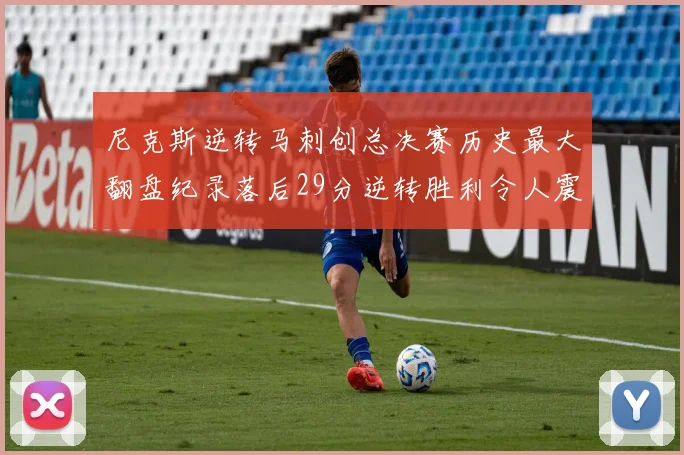 尼克斯逆转马刺创总决赛历史最大翻盘纪录落后29分逆转胜利令人震惊