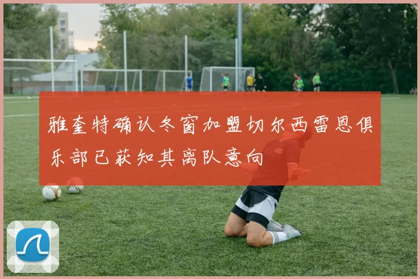 雅奎特确认冬窗加盟切尔西雷恩俱乐部已获知其离队意向