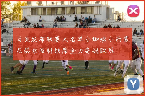 马竞发布联赛大名单小蜘蛛小西蒙尼瑟尔洛特缺席全力备战欧冠