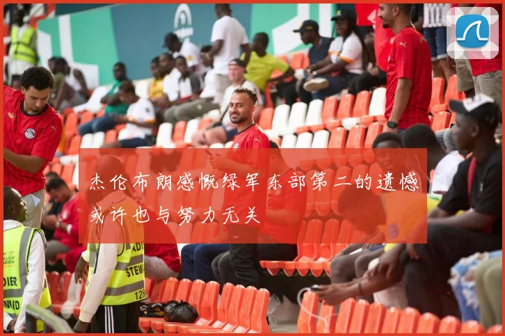 杰伦布朗感慨绿军东部第二的遗憾或许也与努力无关