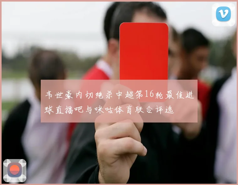 韦世豪内切绝杀中超第16轮最佳进球直播吧与咪咕体育联合评选