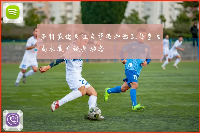 多特蒙德关注贡萨洛加西亚与皇马尚未展开谈判动态