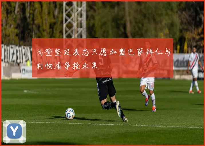 戈登坚定表态只愿加盟巴萨拜仁与利物浦争抢未果
