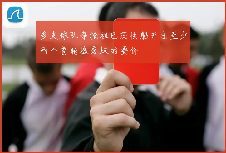 多支球队争抢祖巴茨快船开出至少两个首轮选秀权的要价