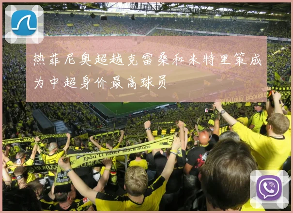 热菲尼奥超越克雷桑和米特里策成为中超身价最高球员