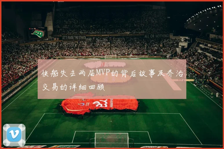 快船失去两届MVP的背后故事及乔治交易的详细回顾