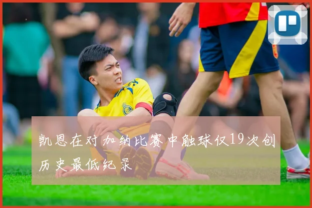 凯恩在对加纳比赛中触球仅19次创历史最低纪录