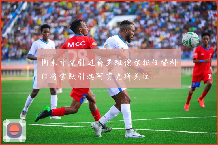 国米计划引进普罗维德尔担任替补门将索默引起阿贾克斯关注