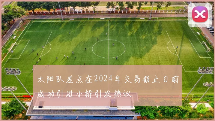 太阳队差点在2024年交易截止日前成功引进小桥引发热议